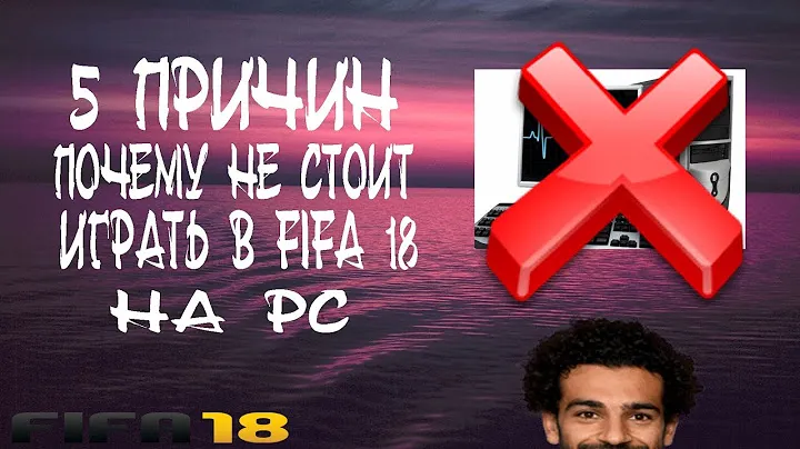 5 ПРИЧИН ПОЧЕМУ НЕ СТОИТ ИГРАТЬ В FIFA 18 НА ПК